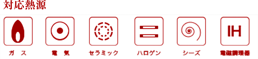 対応熱源 ガス、電気、セラミック、ハロゲン、シーズ、電磁調理器